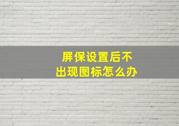 屏保设置后不出现图标怎么办