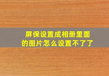 屏保设置成相册里面的图片怎么设置不了了