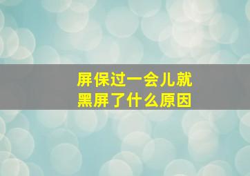 屏保过一会儿就黑屏了什么原因