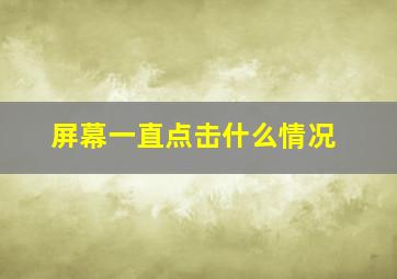 屏幕一直点击什么情况