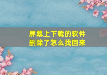 屏幕上下载的软件删除了怎么找回来