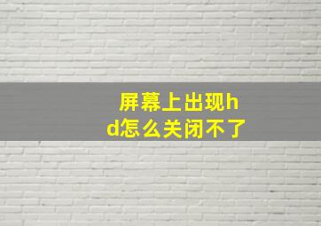 屏幕上出现hd怎么关闭不了