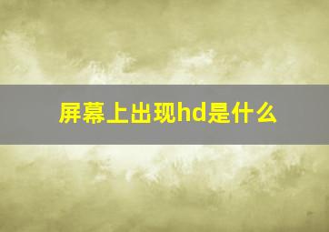 屏幕上出现hd是什么