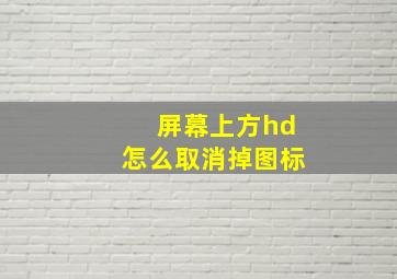 屏幕上方hd怎么取消掉图标