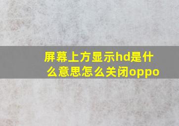 屏幕上方显示hd是什么意思怎么关闭oppo