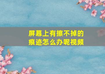 屏幕上有擦不掉的痕迹怎么办呢视频