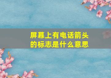 屏幕上有电话箭头的标志是什么意思