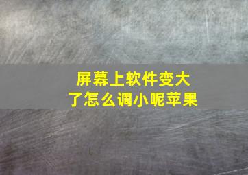 屏幕上软件变大了怎么调小呢苹果