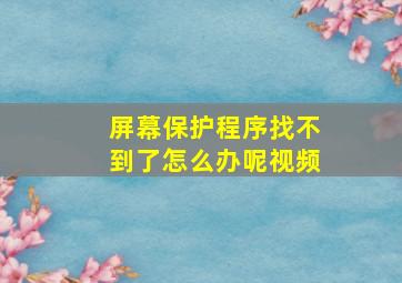 屏幕保护程序找不到了怎么办呢视频