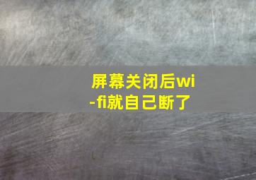 屏幕关闭后wi-fi就自己断了