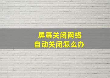 屏幕关闭网络自动关闭怎么办