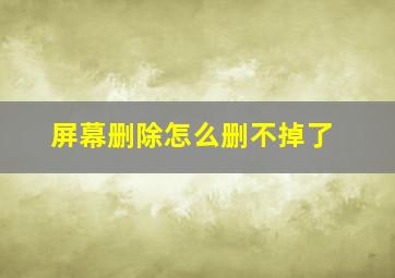 屏幕删除怎么删不掉了