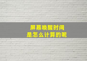 屏幕唤醒时间是怎么计算的呢