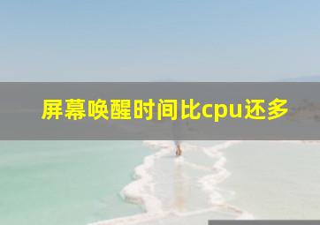 屏幕唤醒时间比cpu还多