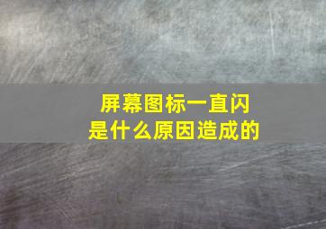 屏幕图标一直闪是什么原因造成的