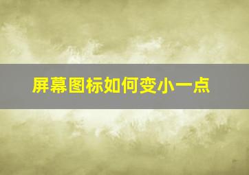 屏幕图标如何变小一点