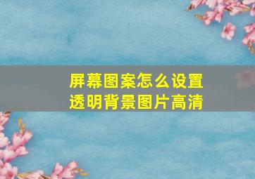 屏幕图案怎么设置透明背景图片高清