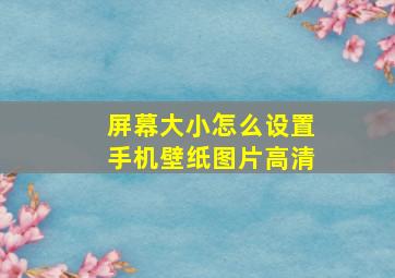 屏幕大小怎么设置手机壁纸图片高清