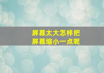 屏幕太大怎样把屏幕缩小一点呢