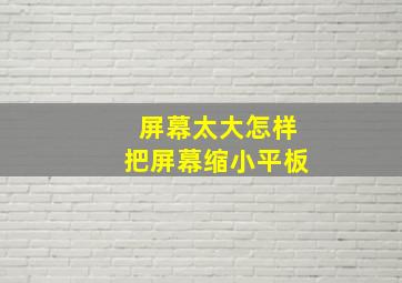 屏幕太大怎样把屏幕缩小平板