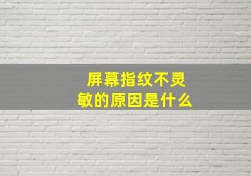 屏幕指纹不灵敏的原因是什么