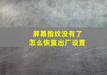 屏幕指纹没有了怎么恢复出厂设置