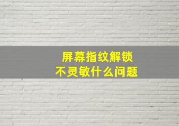 屏幕指纹解锁不灵敏什么问题