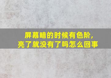 屏幕暗的时候有色阶,亮了就没有了吗怎么回事