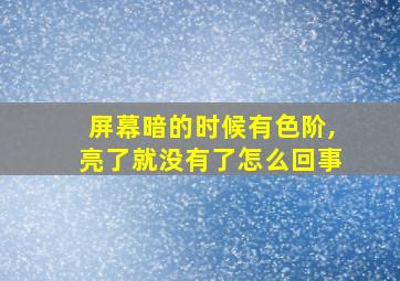 屏幕暗的时候有色阶,亮了就没有了怎么回事