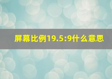 屏幕比例19.5:9什么意思