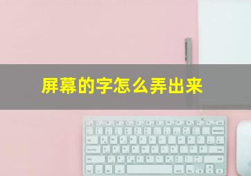 屏幕的字怎么弄出来