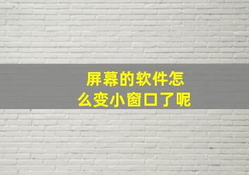 屏幕的软件怎么变小窗口了呢