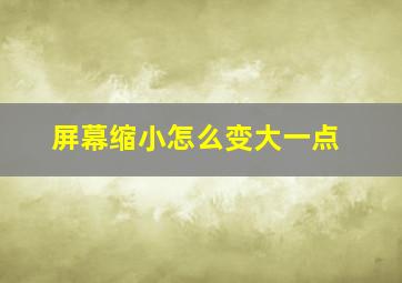 屏幕缩小怎么变大一点