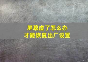 屏幕虚了怎么办才能恢复出厂设置