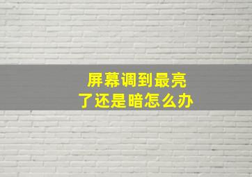 屏幕调到最亮了还是暗怎么办