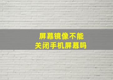 屏幕镜像不能关闭手机屏幕吗