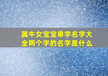 属牛女宝宝单字名字大全两个字的名字是什么