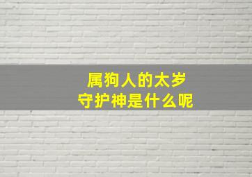 属狗人的太岁守护神是什么呢