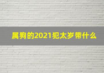 属狗的2021犯太岁带什么