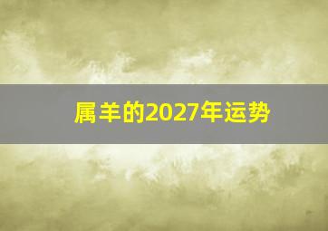 属羊的2027年运势