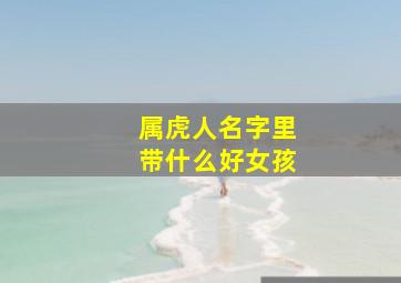 属虎人名字里带什么好女孩