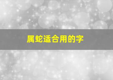 属蛇适合用的字