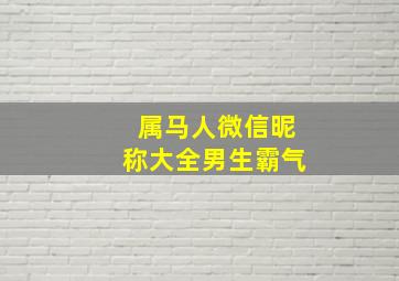 属马人微信昵称大全男生霸气