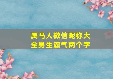 属马人微信昵称大全男生霸气两个字