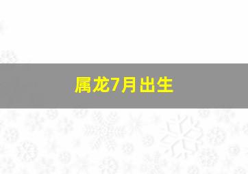 属龙7月出生