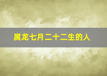 属龙七月二十二生的人