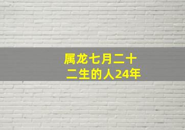 属龙七月二十二生的人24年