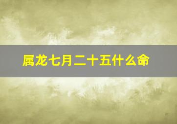 属龙七月二十五什么命