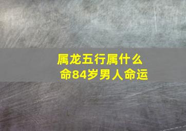 属龙五行属什么命84岁男人命运