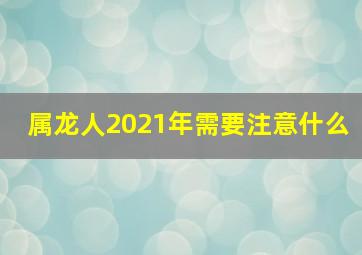 属龙人2021年需要注意什么